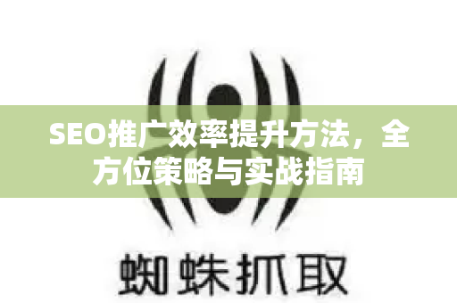 SEO推广效率提升方法，全方位策略与实战指南-第1张图片-星博讯-专业SEO_网站优化技巧_搜索引擎排名提升
