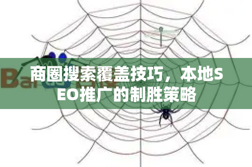 商圈搜索覆盖技巧,本地SEO推广的制胜策略-第1张图片-星博讯-专业SEO_网站优化技巧_搜索引擎排名提升 商圈搜索覆盖技巧,本地SEO推广的制胜策略-第1张图片-星博讯-专业SEO_网站优化技巧_搜索引擎排名提升