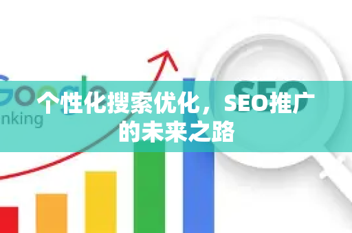 个性化搜索优化，SEO推广的未来之路-第1张图片-星博讯-专业SEO_网站优化技巧_搜索引擎排名提升
