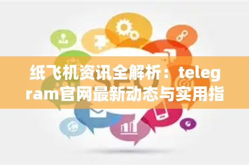 纸飞机资讯全解析：telegram官网最新动态与实用指南