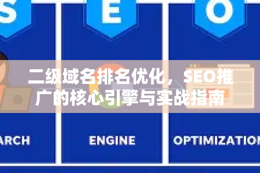 二级域名排名优化，SEO推广的核心引擎与实战指南