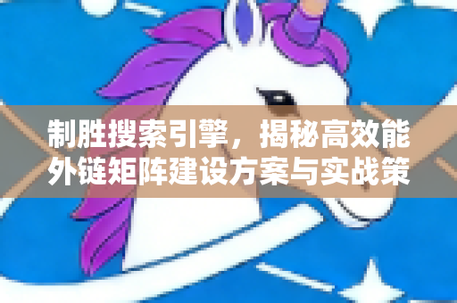 制胜搜索引擎，揭秘高效能外链矩阵建设方案与实战策略