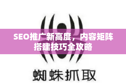 SEO推广新高度，内容矩阵搭建技巧全攻略