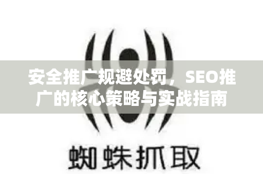 安全推广规避处罚，SEO推广的核心策略与实战指南-第1张图片-星博讯-专业SEO_网站优化技巧_搜索引擎排名提升