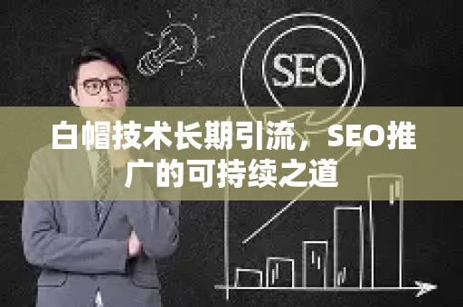 白帽技术长期引流，SEO推广的可持续之道