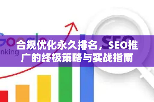 合规优化永久排名，SEO推广的终极策略与实战指南
