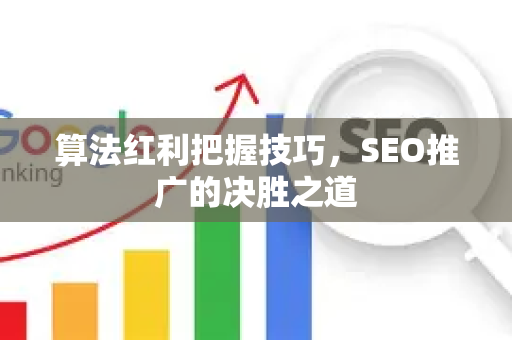 算法红利把握技巧，SEO推广的决胜之道