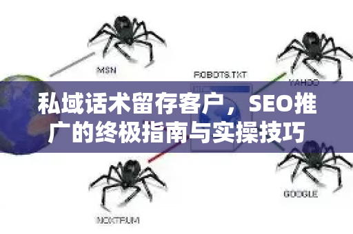 私域话术留存客户，SEO推广的终极指南与实操技巧-第1张图片-星博讯-专业SEO_网站优化技巧_搜索引擎排名提升