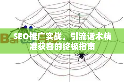 SEO推广实战，引流话术精准获客的终极指南-第1张图片-星博讯-专业SEO_网站优化技巧_搜索引擎排名提升