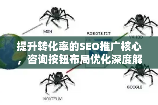 提升转化率的SEO推广核心，咨询按钮布局优化深度解析-第1张图片-星博讯-专业SEO_网站优化技巧_搜索引擎排名提升