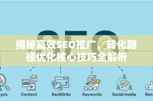 揭秘高效SEO推广,转化路径优化核心技巧全解析-第1张图片-星博讯-专业SEO_网站优化技巧_搜索引擎排名提升 揭秘高效SEO推广,转化路径优化核心技巧全解析-第1张图片-星博讯-专业SEO_网站优化技巧_搜索引擎排名提升