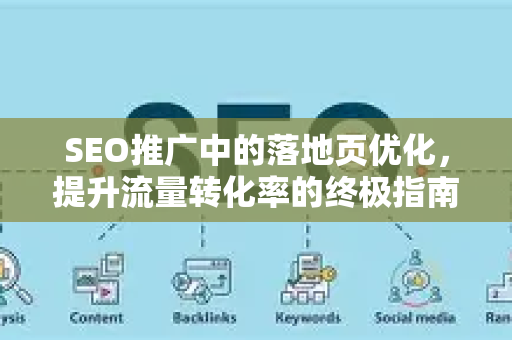 SEO推广中的落地页优化，提升流量转化率的终极指南