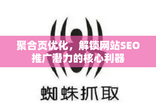 聚合页优化，解锁网站SEO推广潜力的核心利器