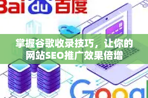 掌握谷歌收录技巧，让你的网站SEO推广效果倍增