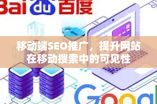 移动端SEO推广，提升网站在移动搜索中的可见性