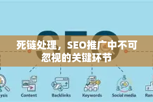 死链处理，SEO推广中不可忽视的关键环节