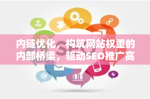 内链优化，构筑网站权重的内部桥梁，驱动SEO推广高效增长