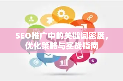 SEO推广中的关键词密度，优化策略与实战指南-第1张图片-星博讯-专业SEO_网站优化技巧_搜索引擎排名提升