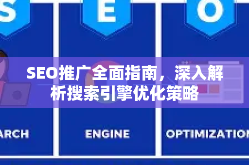 SEO推广全面指南，深入解析搜索引擎优化策略