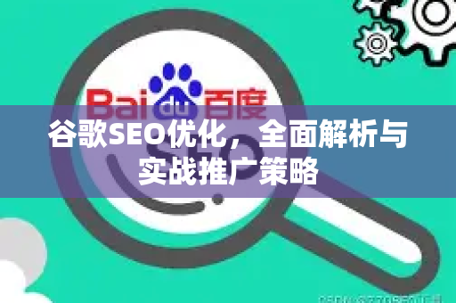 谷歌SEO优化，全面解析与实战推广策略