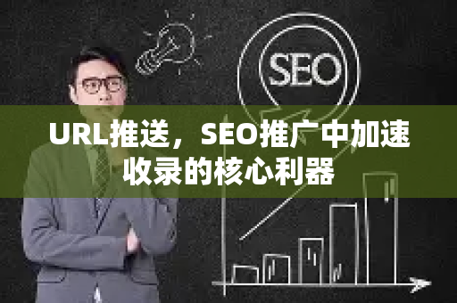URL推送，SEO推广中加速收录的核心利器-第1张图片-星博讯-专业SEO_网站优化技巧_搜索引擎排名提升