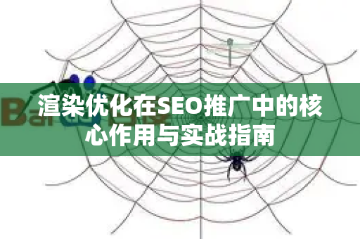渲染优化在SEO推广中的核心作用与实战指南