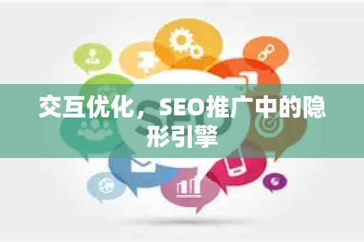 交互优化，SEO推广中的隐形引擎