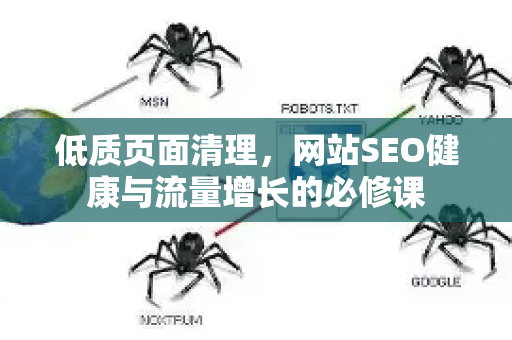 低质页面清理,网站SEO健康与流量增长的必修课-第1张图片-星博讯-专业SEO_网站优化技巧_搜索引擎排名提升 低质页面清理,网站SEO健康与流量增长的必修课-第1张图片-星博讯-专业SEO_网站优化技巧_搜索引擎排名提升