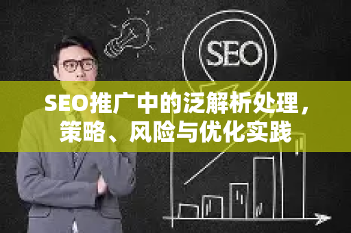 SEO推广中的泛解析处理，策略、风险与优化实践