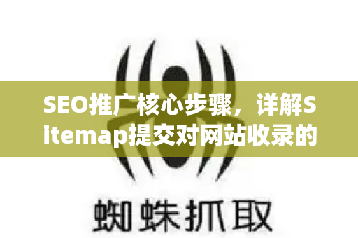 SEO推广核心步骤，详解Sitemap提交对网站收录的至关重要性