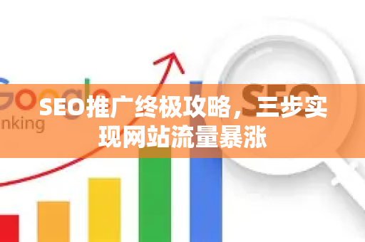 SEO推广终极攻略，三步实现网站流量暴涨-第1张图片-星博讯-专业SEO_网站优化技巧_搜索引擎排名提升