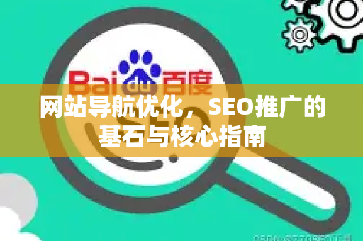 网站导航优化，SEO推广的基石与核心指南-第1张图片-星博讯-专业SEO_网站优化技巧_搜索引擎排名提升