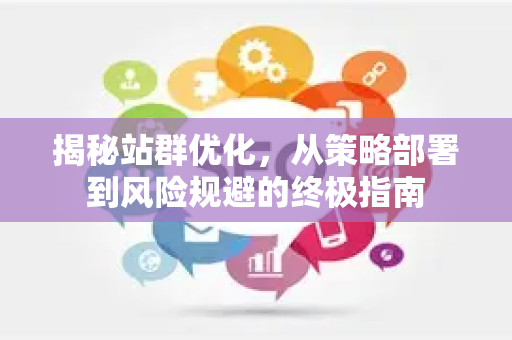 揭秘站群优化，从策略部署到风险规避的终极指南