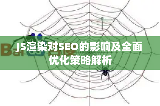 JS渲染对SEO的影响及全面优化策略解析-第1张图片-星博讯-专业SEO_网站优化技巧_搜索引擎排名提升 JS渲染对SEO的影响及全面优化策略解析-第1张图片-星博讯-专业SEO_网站优化技巧_搜索引擎排名提升