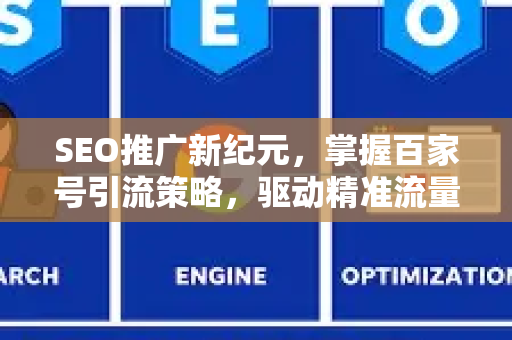 SEO推广新纪元，掌握百家号引流策略，驱动精准流量增长