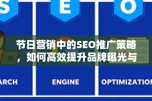 节日营销中的SEO推广策略，如何高效提升品牌曝光与转化-第1张图片-星博讯-专业SEO_网站优化技巧_搜索引擎排名提升