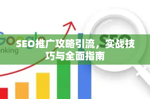 SEO推广攻略引流，实战技巧与全面指南-第1张图片-星博讯-专业SEO_网站优化技巧_搜索引擎排名提升