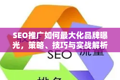 SEO推广如何最大化品牌曝光，策略、技巧与实战解析