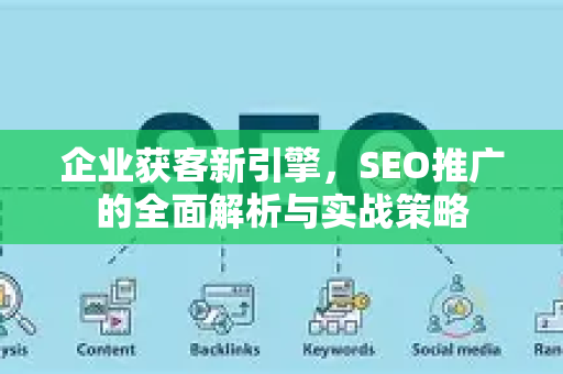 企业获客新引擎，SEO推广的全面解析与实战策略