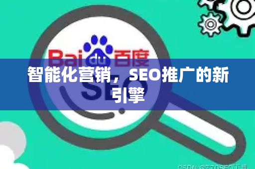 智能化营销，SEO推广的新引擎