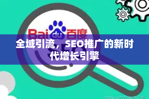 全域引流，SEO推广的新时代增长引擎