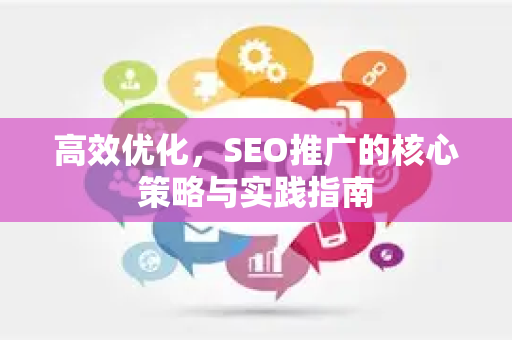 高效优化，SEO推广的核心策略与实践指南