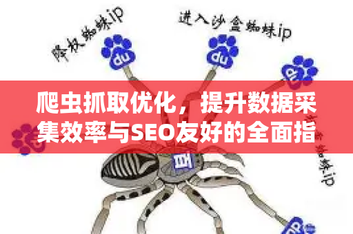 爬虫抓取优化，提升数据采集效率与SEO友好的全面指南-第1张图片-星博讯-专业SEO_网站优化技巧_搜索引擎排名提升