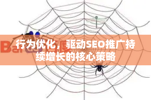行为优化，驱动SEO推广持续增长的核心策略