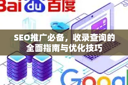 SEO推广必备，收录查询的全面指南与优化技巧