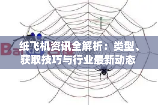 纸飞机资讯全解析：类型、获取技巧与行业最新动态 | 纸飞机官网-第1张图片-星博讯-专业SEO_网站优化技巧_搜索引擎排名提升