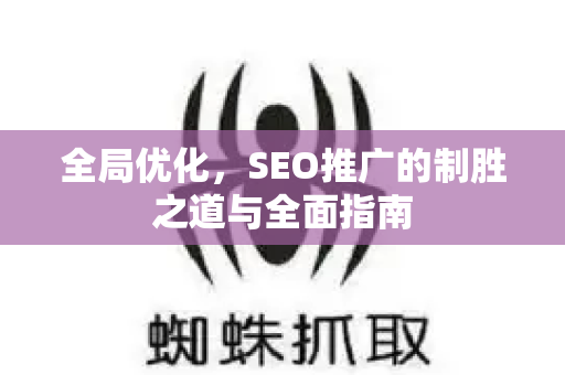 全局优化，SEO推广的制胜之道与全面指南-第1张图片-星博讯-专业SEO_网站优化技巧_搜索引擎排名提升