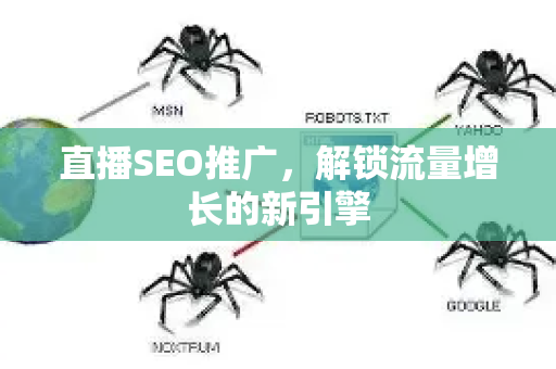 直播SEO推广，解锁流量增长的新引擎-第1张图片-星博讯-专业SEO_网站优化技巧_搜索引擎排名提升