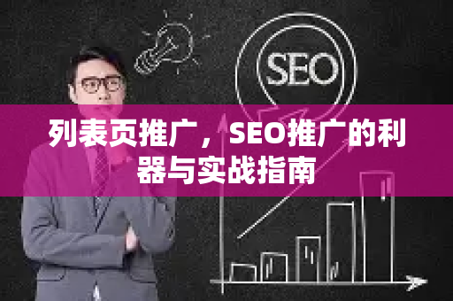 列表页推广，SEO推广的利器与实战指南-第1张图片-星博讯-专业SEO_网站优化技巧_搜索引擎排名提升