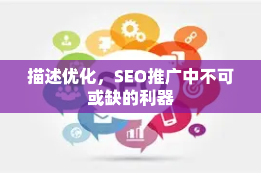 描述优化，SEO推广中不可或缺的利器-第1张图片-星博讯-专业SEO_网站优化技巧_搜索引擎排名提升